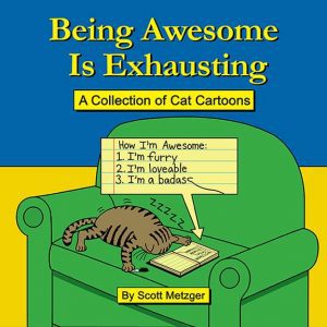 Being Awesome is Exhausting: A Collection of Cat Cartoons by Scott Metzger